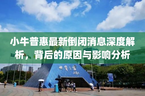 小牛普惠最新倒闭消息深度解析，背后的原因与影响分析