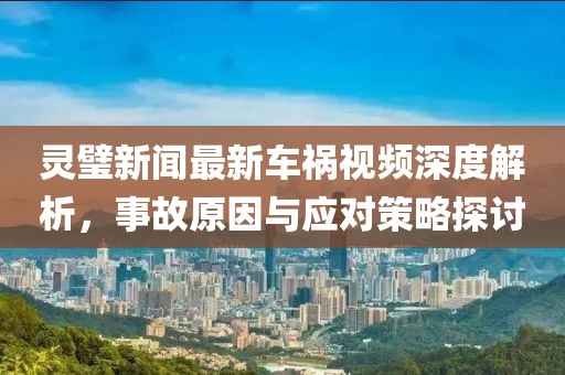 灵璧新闻最新车祸视频深度解析，事故原因与应对策略探讨