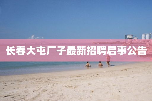 长春大屯厂子最新招聘启事公告
