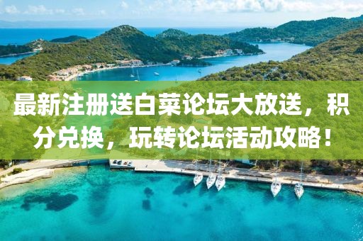 最新注册送白菜论坛大放送，积分兑换，玩转论坛活动攻略！