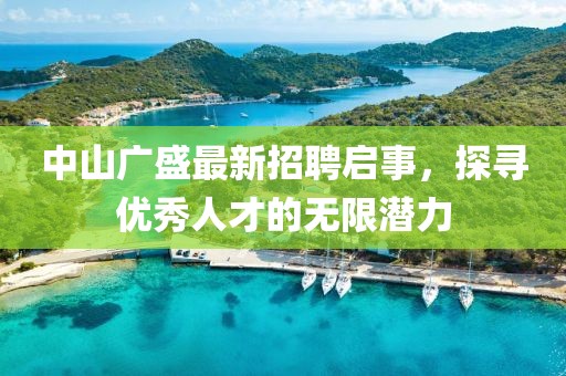 中山广盛最新招聘启事，探寻优秀人才的无限潜力