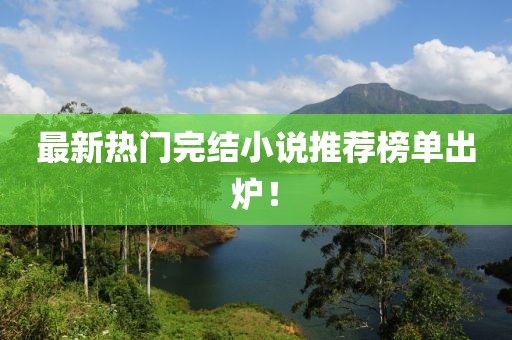 最新热门完结小说推荐榜单出炉！