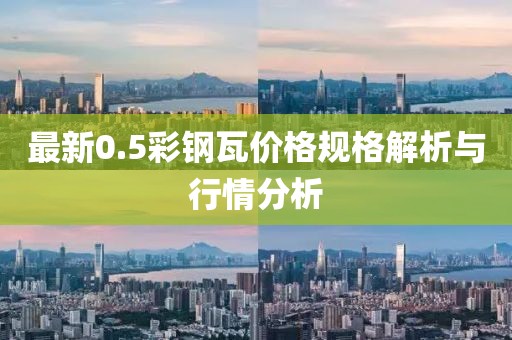 最新0.5彩钢瓦价格规格解析与行情分析