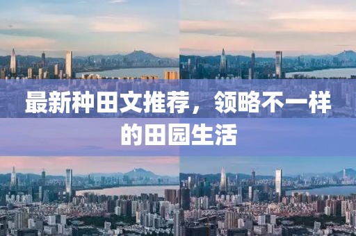 最新种田文推荐，领略不一样的田园生活