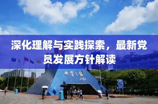 深化理解与实践探索，最新党员发展方针解读