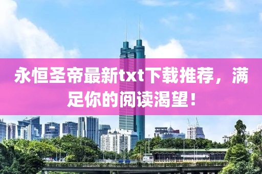 永恒圣帝最新txt下载推荐，满足你的阅读渴望！