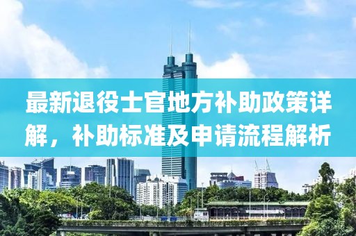 最新退役士官地方补助政策详解，补助标准及申请流程解析