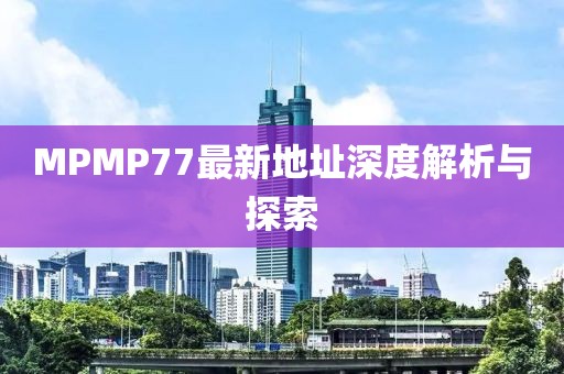 MPMP77最新地址深度解析与探索