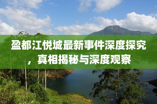 盈都江悦城最新事件深度探究，真相揭秘与深度观察