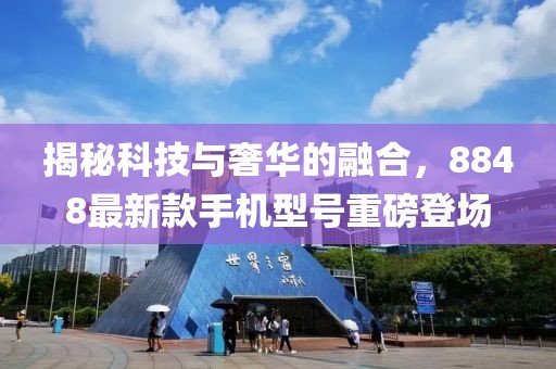 揭秘科技与奢华的融合，8848最新款手机型号重磅登场