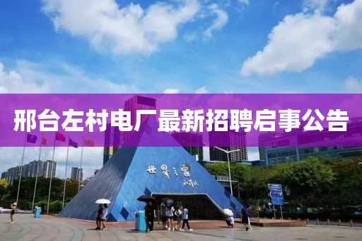 邢台左村电厂最新招聘启事公告