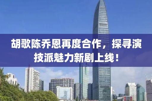 胡歌陈乔恩再度合作，探寻演技派魅力新剧上线！