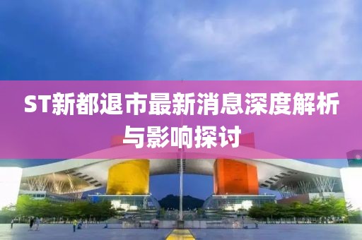 ST新都退市最新消息深度解析与影响探讨
