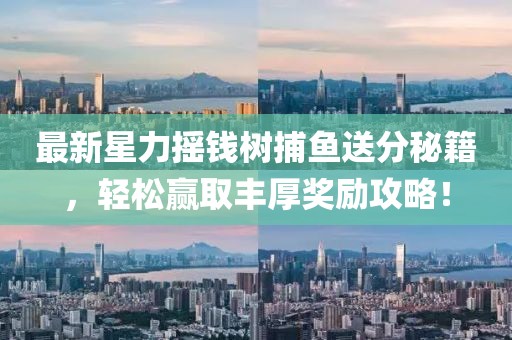 最新星力摇钱树捕鱼送分秘籍，轻松赢取丰厚奖励攻略！