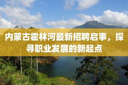 内蒙古霍林河最新招聘启事，探寻职业发展的新起点