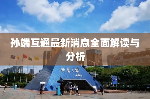 孙端互通最新消息全面解读与分析