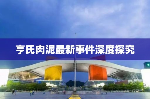 亨氏肉泥最新事件深度探究