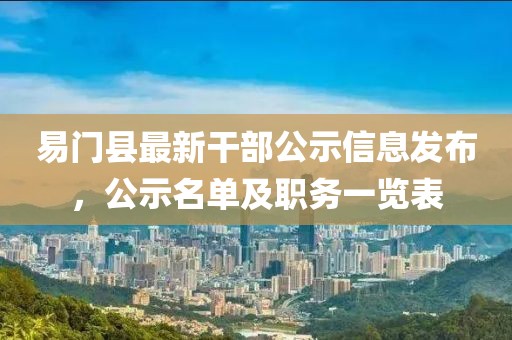易门县最新干部公示信息发布，公示名单及职务一览表