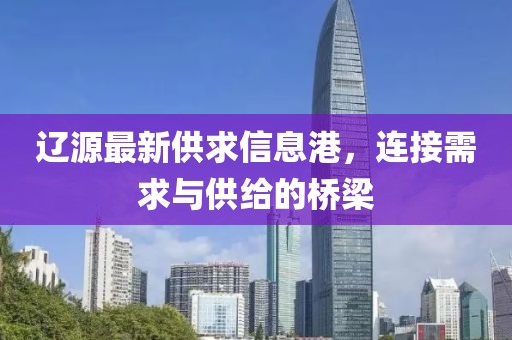 辽源最新供求信息港，连接需求与供给的桥梁