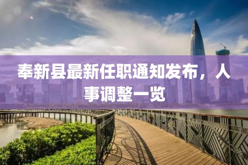 奉新县最新任职通知发布，人事调整一览