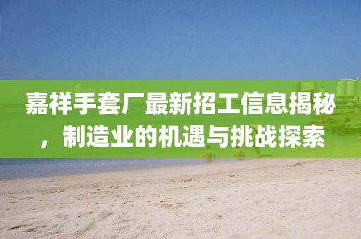 嘉祥手套厂最新招工信息揭秘，制造业的机遇与挑战探索