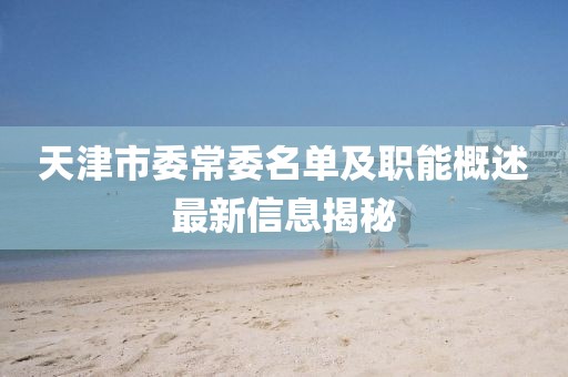 天津市委常委名单及职能概述最新信息揭秘