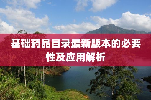 基础药品目录最新版本的必要性及应用解析