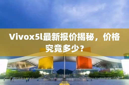 Vivox5l最新报价揭秘，价格究竟多少？