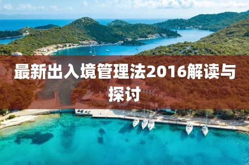 最新出入境管理法2016解读与探讨