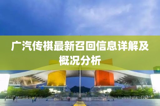 广汽传祺最新召回信息详解及概况分析