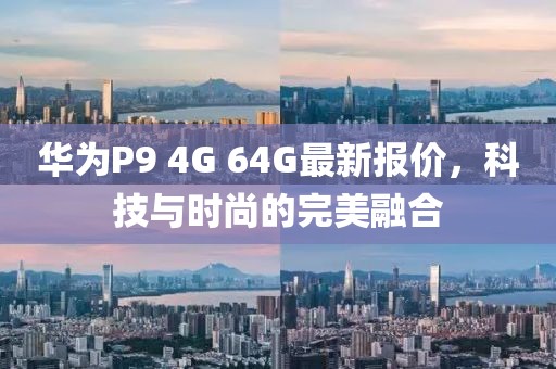 华为P9 4G 64G最新报价，科技与时尚的完美融合