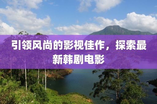 引领风尚的影视佳作，探索最新韩剧电影