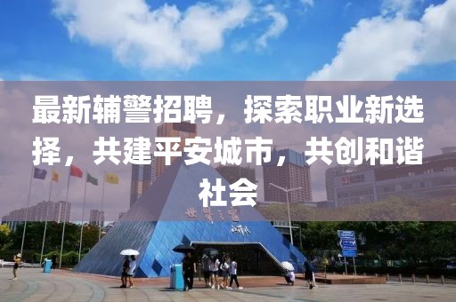 最新辅警招聘，探索职业新选择，共建平安城市，共创和谐社会