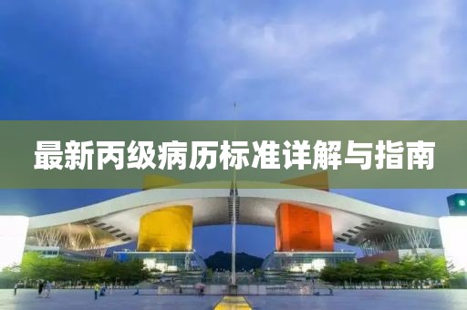 最新丙级病历标准详解与指南