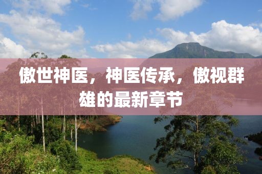 傲世神医，神医传承，傲视群雄的最新章节