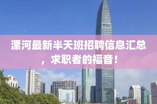 漯河最新半天班招聘信息汇总，求职者的福音！