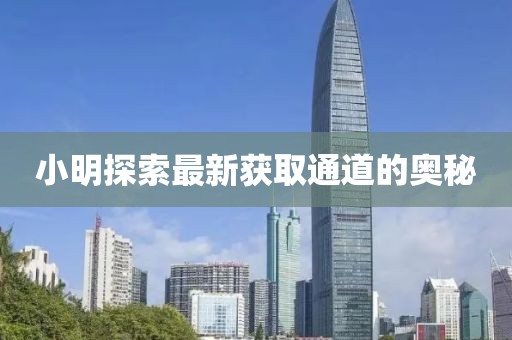 小明探索最新获取通道的奥秘
