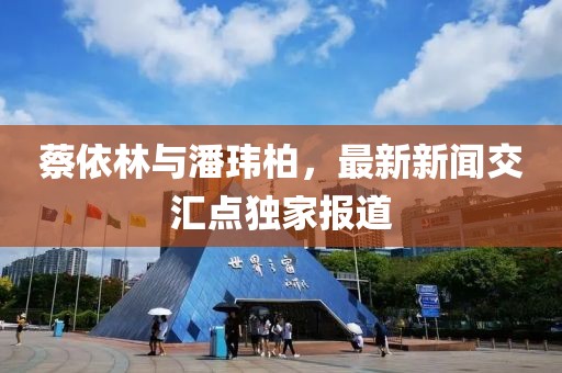 蔡依林与潘玮柏，最新新闻交汇点独家报道