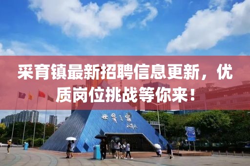 采育镇最新招聘信息更新，优质岗位挑战等你来！