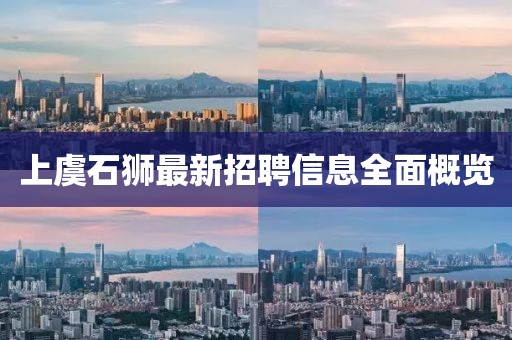 上虞石狮最新招聘信息全面概览