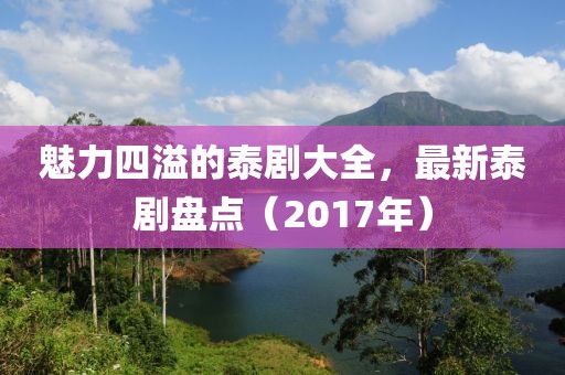 魅力四溢的泰剧大全，最新泰剧盘点（2017年）