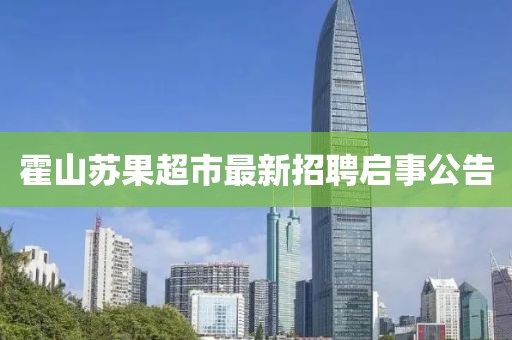 霍山苏果超市最新招聘启事公告