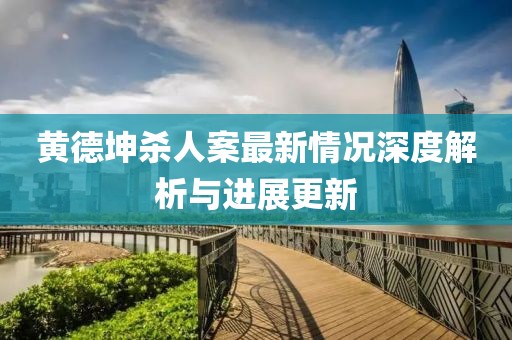 黄德坤杀人案最新情况深度解析与进展更新