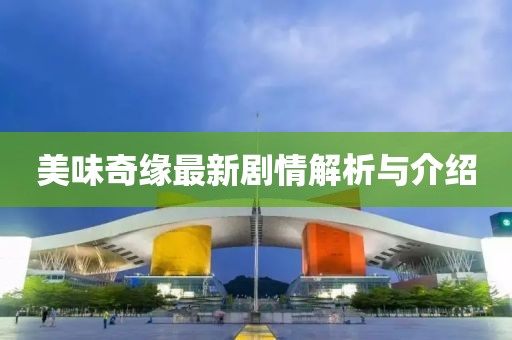 美味奇缘最新剧情解析与介绍