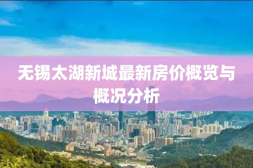 无锡太湖新城最新房价概览与概况分析