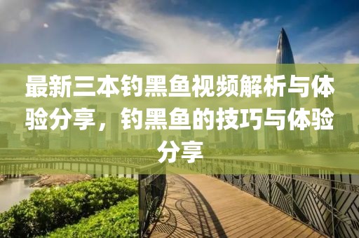 最新三本钓黑鱼视频解析与体验分享，钓黑鱼的技巧与体验分享