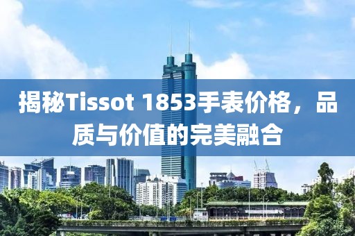 揭秘Tissot 1853手表价格，品质与价值的完美融合