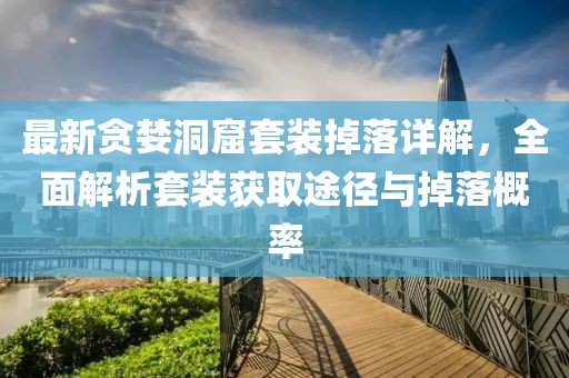 最新贪婪洞窟套装掉落详解，全面解析套装获取途径与掉落概率