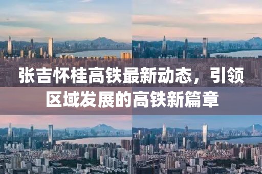 张吉怀桂高铁最新动态，引领区域发展的高铁新篇章