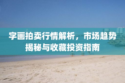 字画拍卖行情解析，市场趋势揭秘与收藏投资指南
